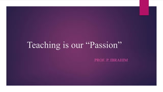Teaching is our “Passion”
PROF. P. IBRAHIM
 