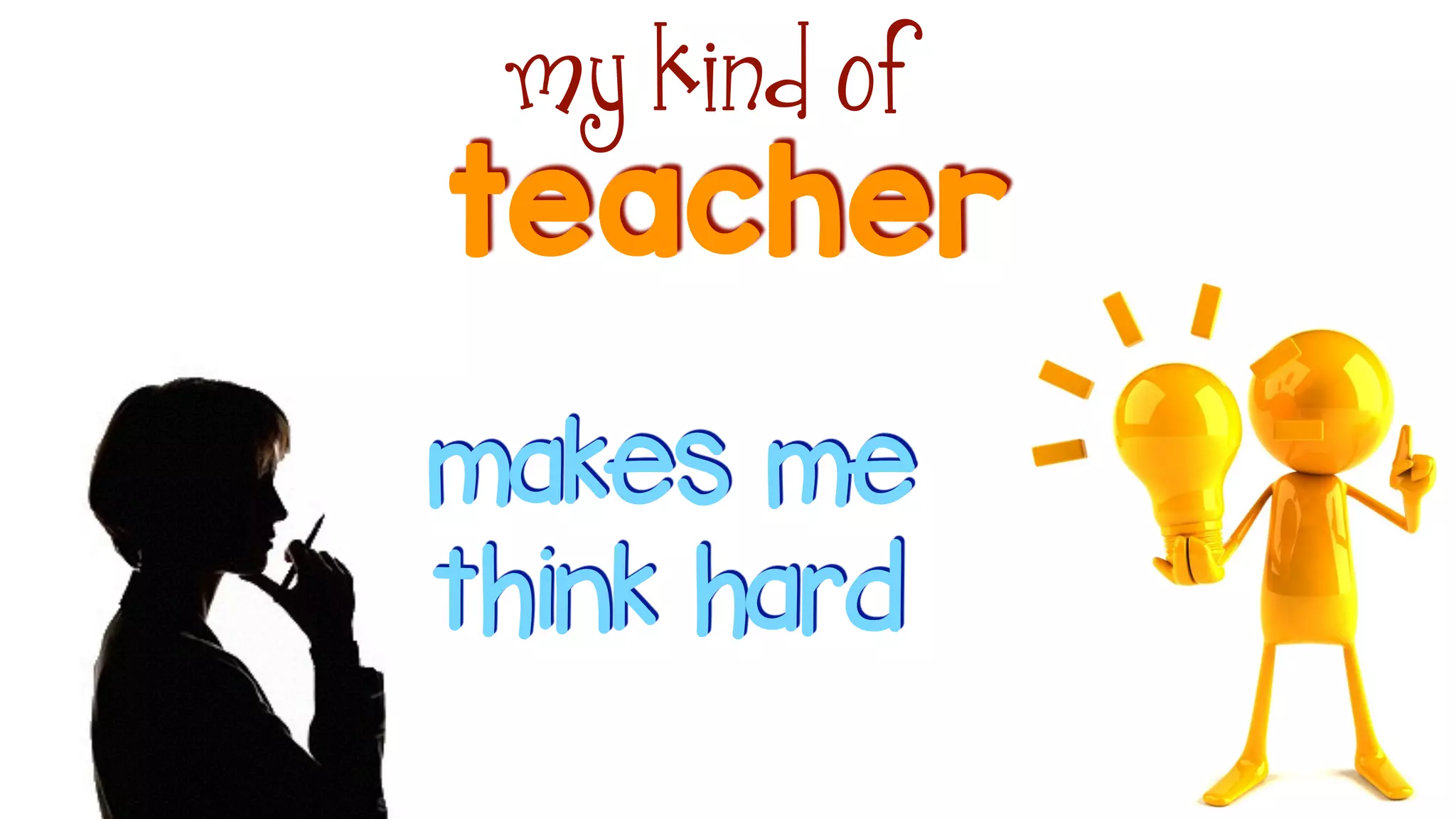 teacher
my kind of
makes me
think hard
 