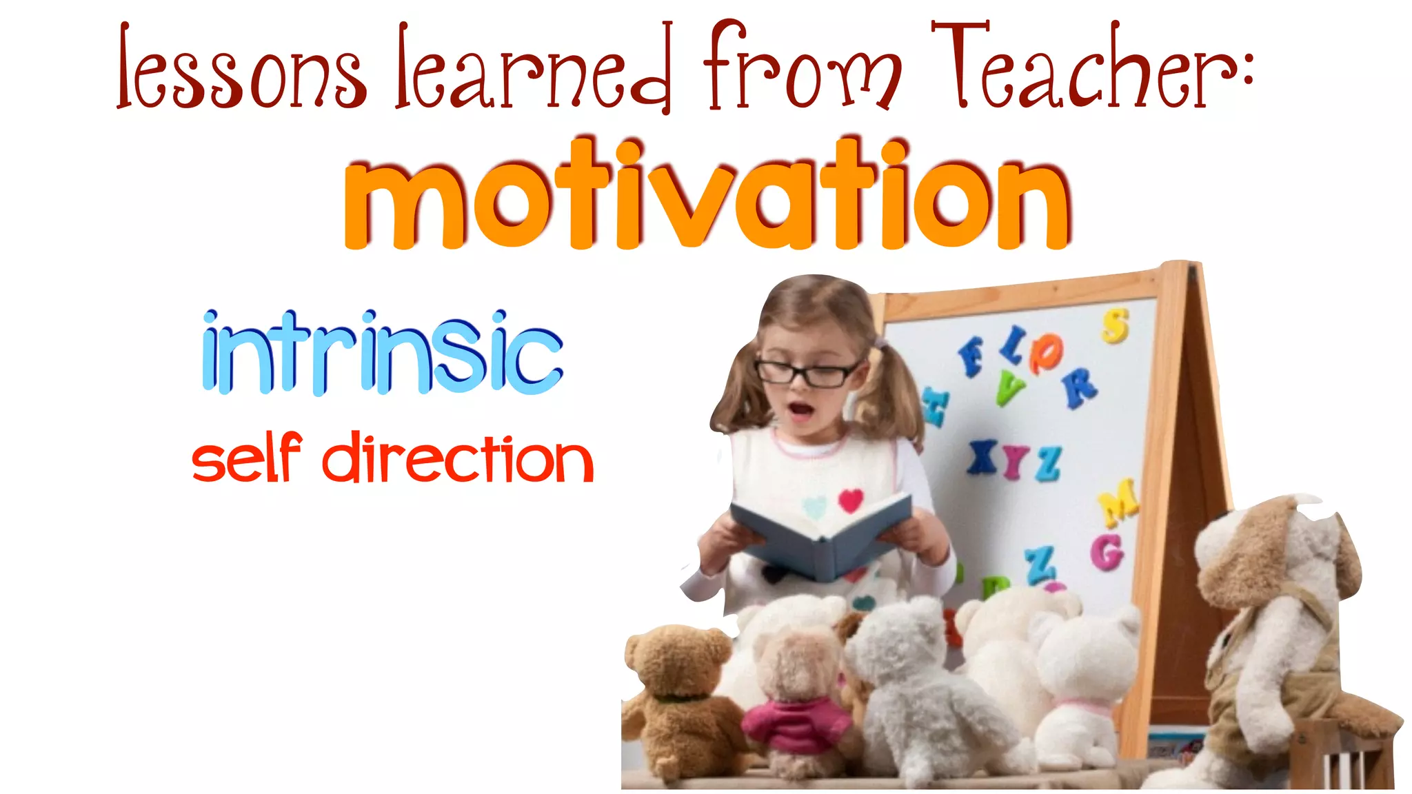 motivation
lessons learned from Teacher:
intrinsic
self direction
 