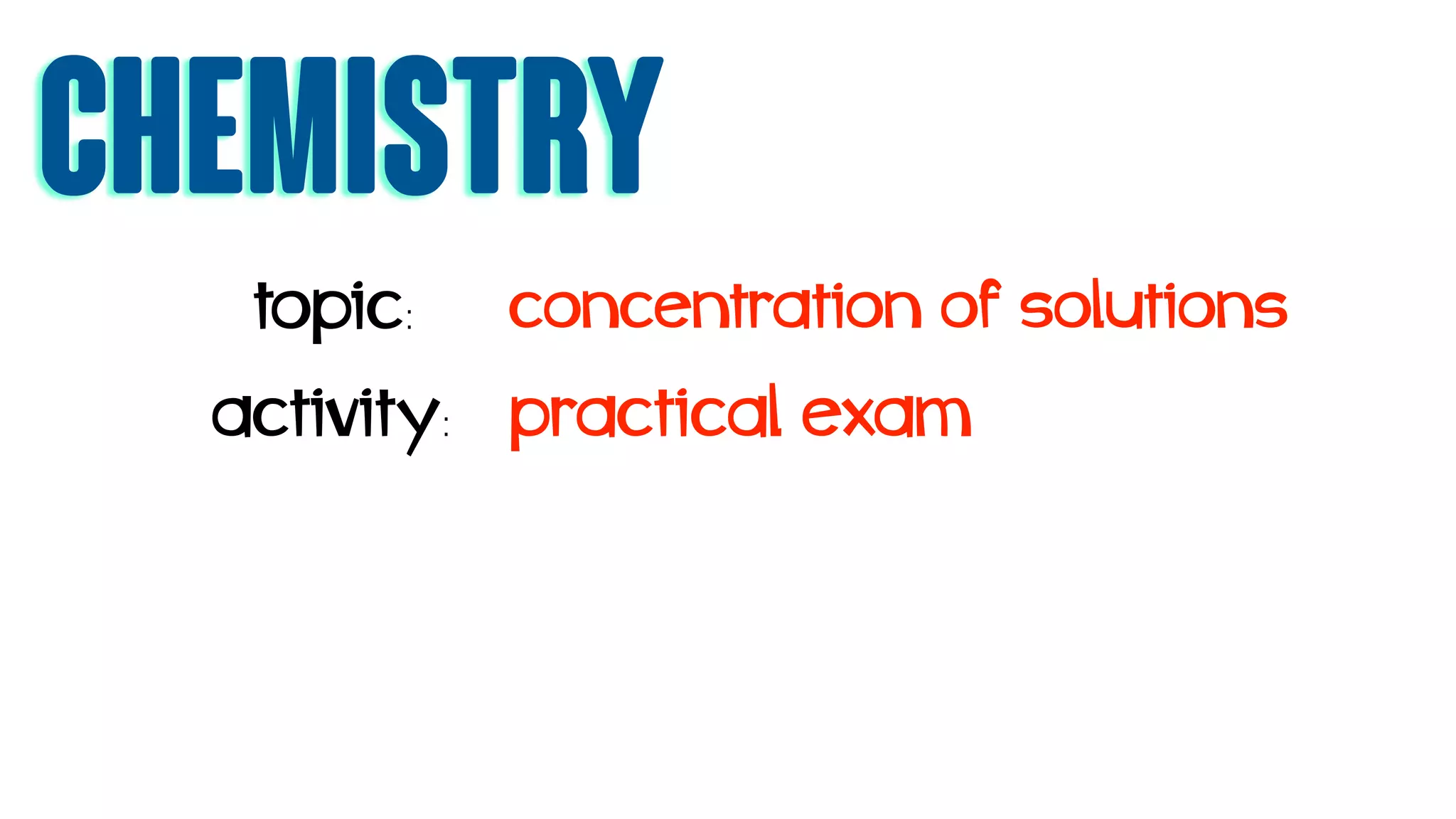 chemistry
topic: concentration of solutions
activity: practical exam
 