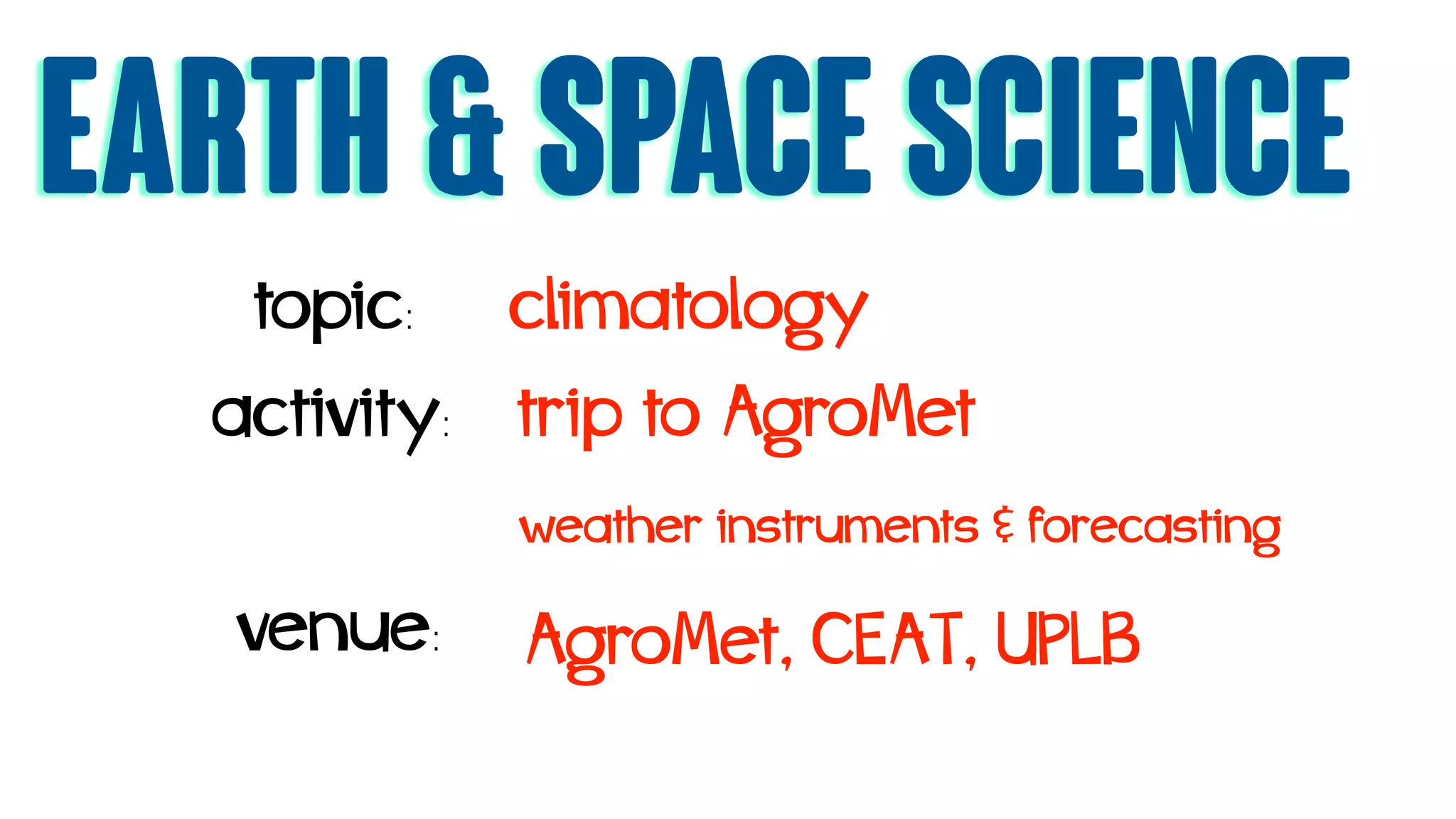 earth & Space science
topic: climatology
activity: trip to AgroMet
venue: AgroMet, CEAT, UPLB
weather instruments & forecasting
 