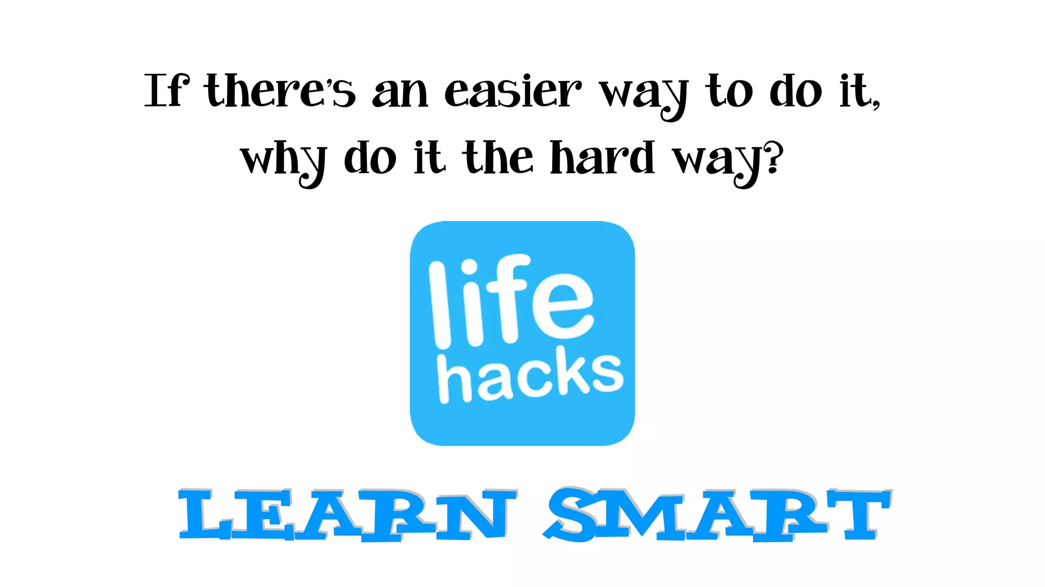 If there’s an easier way to do it,
why do it the hard way?
learn smart
 