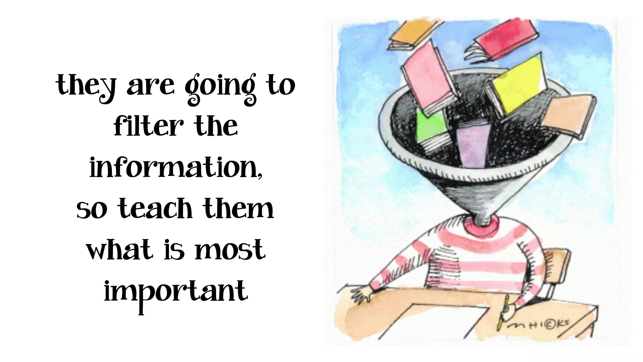 they are going to
filter the
information,
so teach them
what is most
important
 