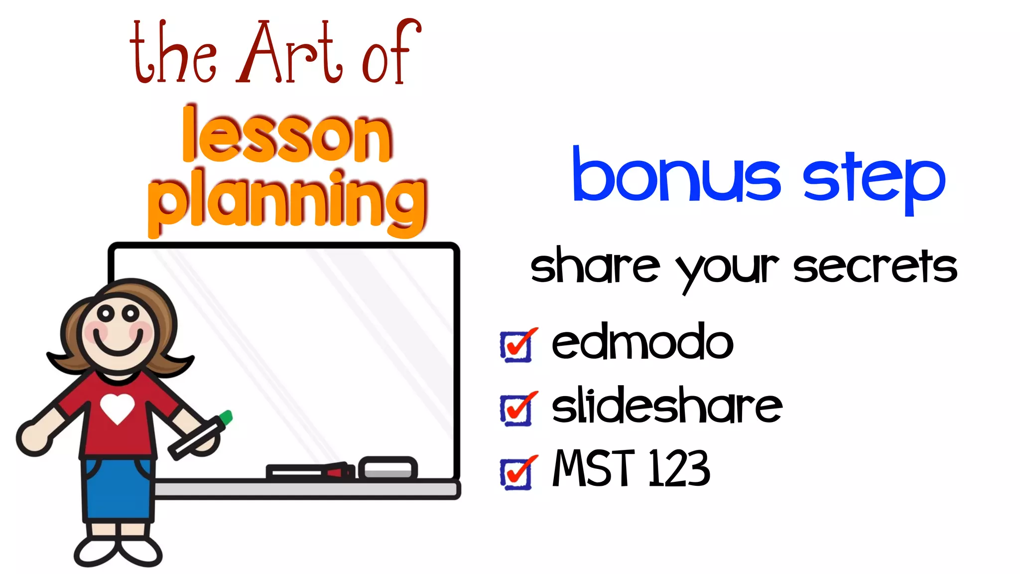 lesson
the Art of
planning bonus step
share your secrets!
edmodo
slideshare
MST 123
 