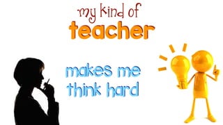 teacher
my kind of
makes me
think hard
 