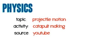 physics
topic: projectile motion
activity: catapult making
source: youtube
 