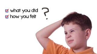 !
what you did
how you felt
 