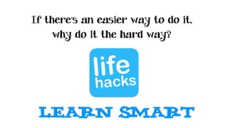 If there’s an easier way to do it,
why do it the hard way?
learn smart
 