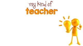 teacher
my kind of
 