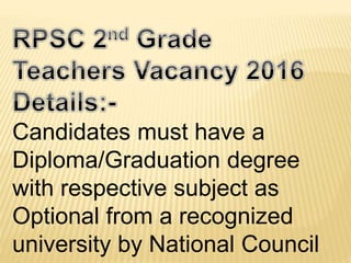 Candidates must have a
Diploma/Graduation degree
with respective subject as
Optional from a recognized
university by National Council
 