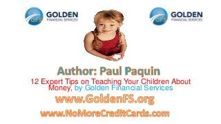 12 Expert Tips on Teaching Your Children About
Money, by Golden Financial Services
 