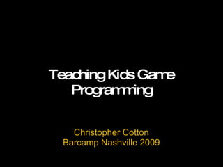 Teaching Kids Game Programming Christopher Cotton Barcamp Nashville 2009 