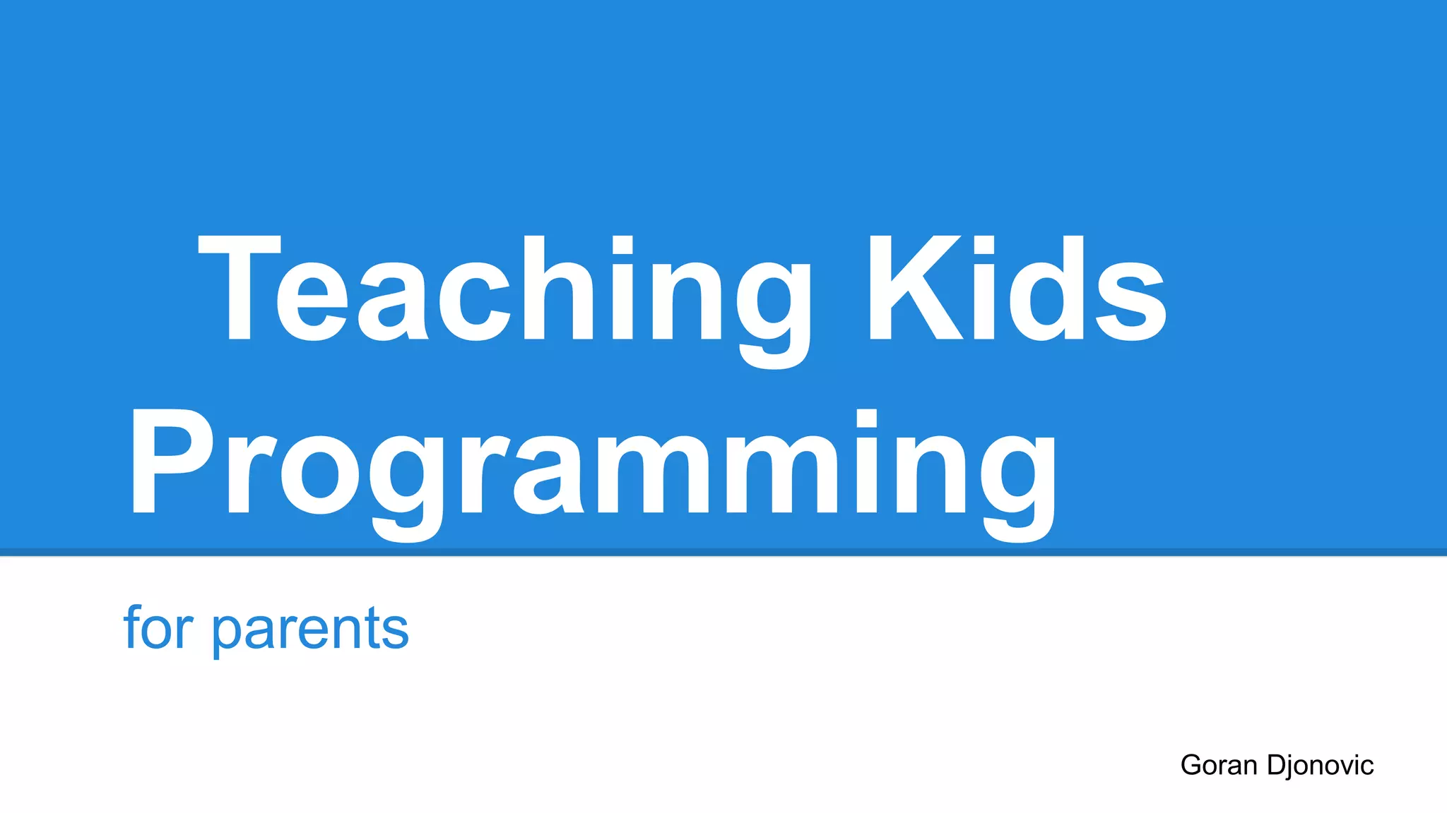 Teaching Kids
Programming
for parents
Goran Djonovic