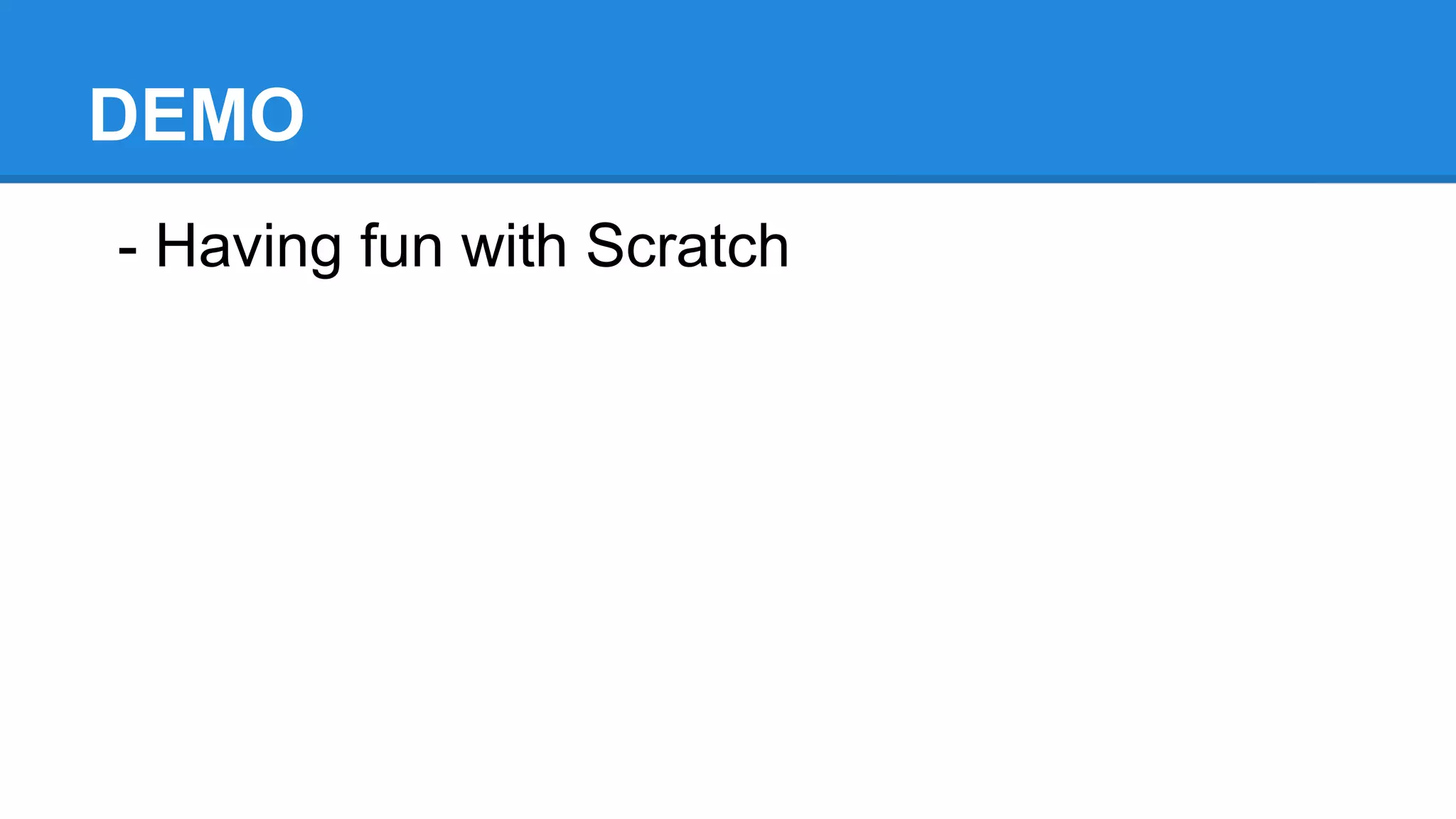 DEMO
- Having fun with Scratch