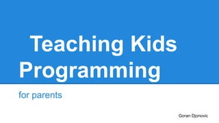 Teaching Kids
Programming
for parents
Goran Djonovic

 