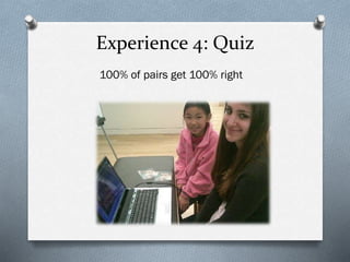 Experience 4: Quiz
100% of pairs get 100% right
 
