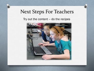 Next Steps For Teachers
Try out the content – do the recipes
 