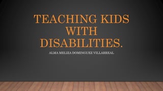 TEACHING KIDS
WITH
DISABILITIES.
ALMA MELIZA DOMINGUEZ VILLARREAL
 