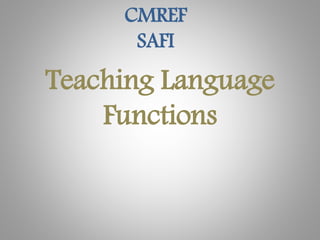 Teaching Language
Functions
CMREF
SAFI
 