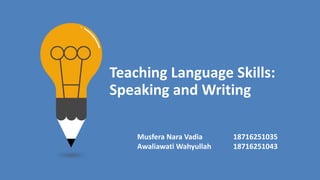 Teaching Language Skills:
Speaking and Writing
Musfera Nara Vadia 18716251035
Awaliawati Wahyullah 18716251043
 