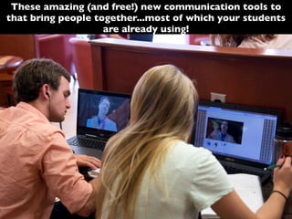 These amazing (and free!) new communication tools to
that bring people together...most of which your students
are already using!
Tools that help students
interact with other
students
 