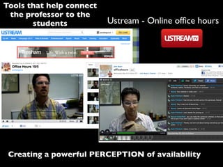 Tools that help connect
the professor to the
students
Creating a powerful PERCEPTION of availability
Ustream - Online ofﬁce hours
 