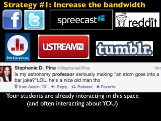 -Communicate in their languages
Increases teacher/student interactions
Increases student/student interactions
Provides instant and continuous feedback
Your students are already interacting in this space
(and often interacting aboutYOU)
Strategy #1: Increase the bandwidth
 