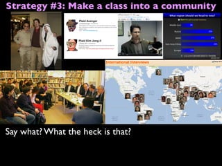 Say what? What the heck is that?
Strategy #3: Make a class into a community
 