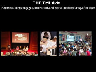 -Keeps students engaged, interested, and active before/during/after class
THE TMI slide
 