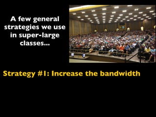 Strategy #1: Increase the bandwidth
A few general
strategies we use
in super-large
classes...
 
