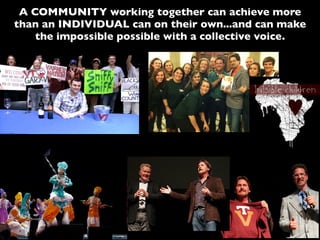 A COMMUNITY working together can achieve more
than an INDIVIDUAL can on their own...and can make
the impossible possible with a collective voice.
 