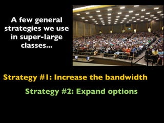 Strategy #1: Increase the bandwidth
Strategy #2: Expand options
A few general
strategies we use
in super-large
classes...
 