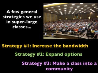 Strategy #1: Increase the bandwidth
Strategy #2: Expand options
Strategy #3: Make a class into a
community
A few general
strategies we use
in super-large
classes...
 