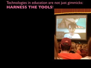 Technologies in education are not just gimmicks:
HARNESS THE TOOLS!
 