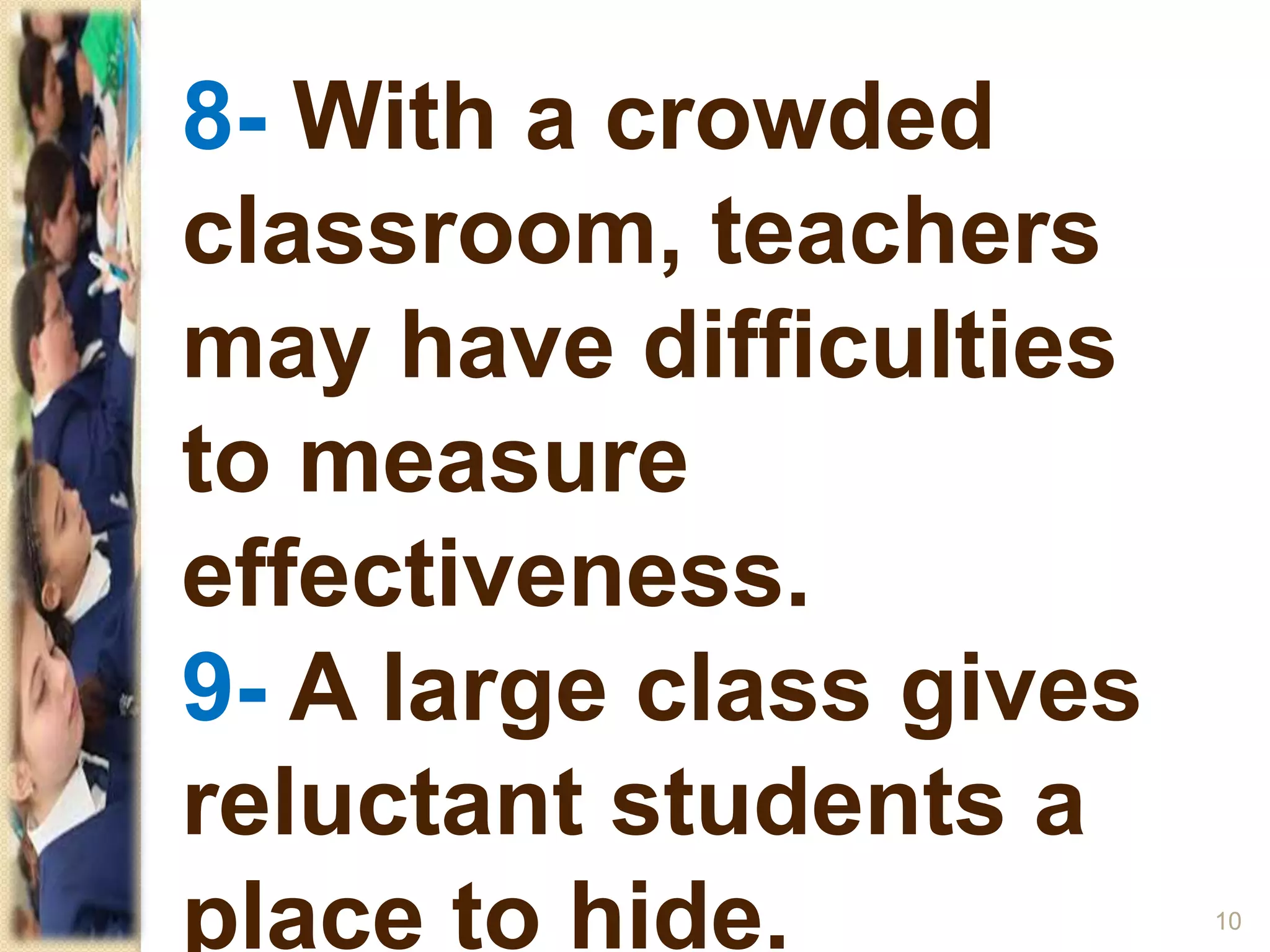 8- With a crowded
classroom, teachers
may have difficulties
to measure
effectiveness.
9- A large class gives
reluctant students a
place to hide. 10
 