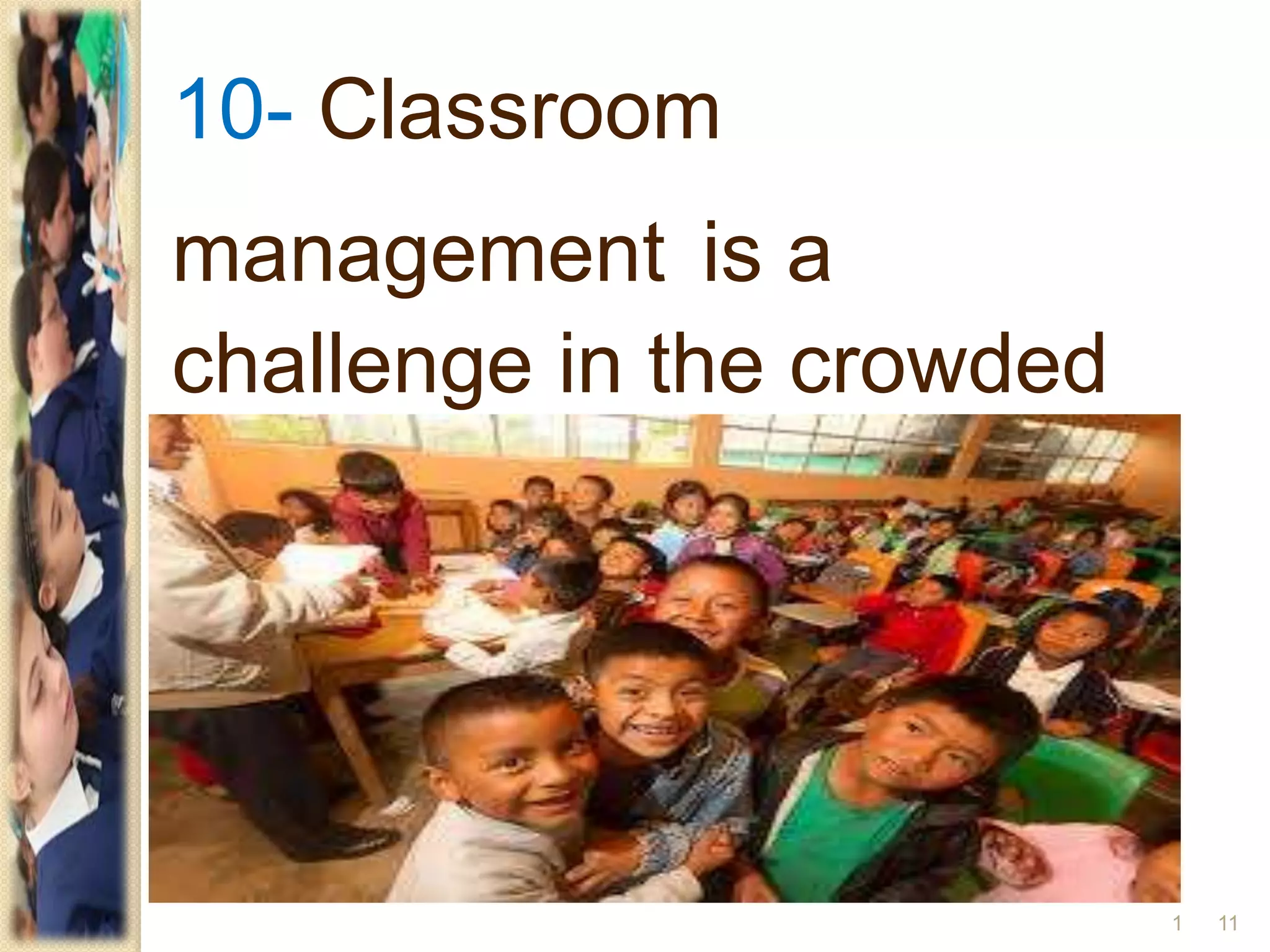 10- Classroom
management is a
challenge in the crowded
classrooms.
111
 