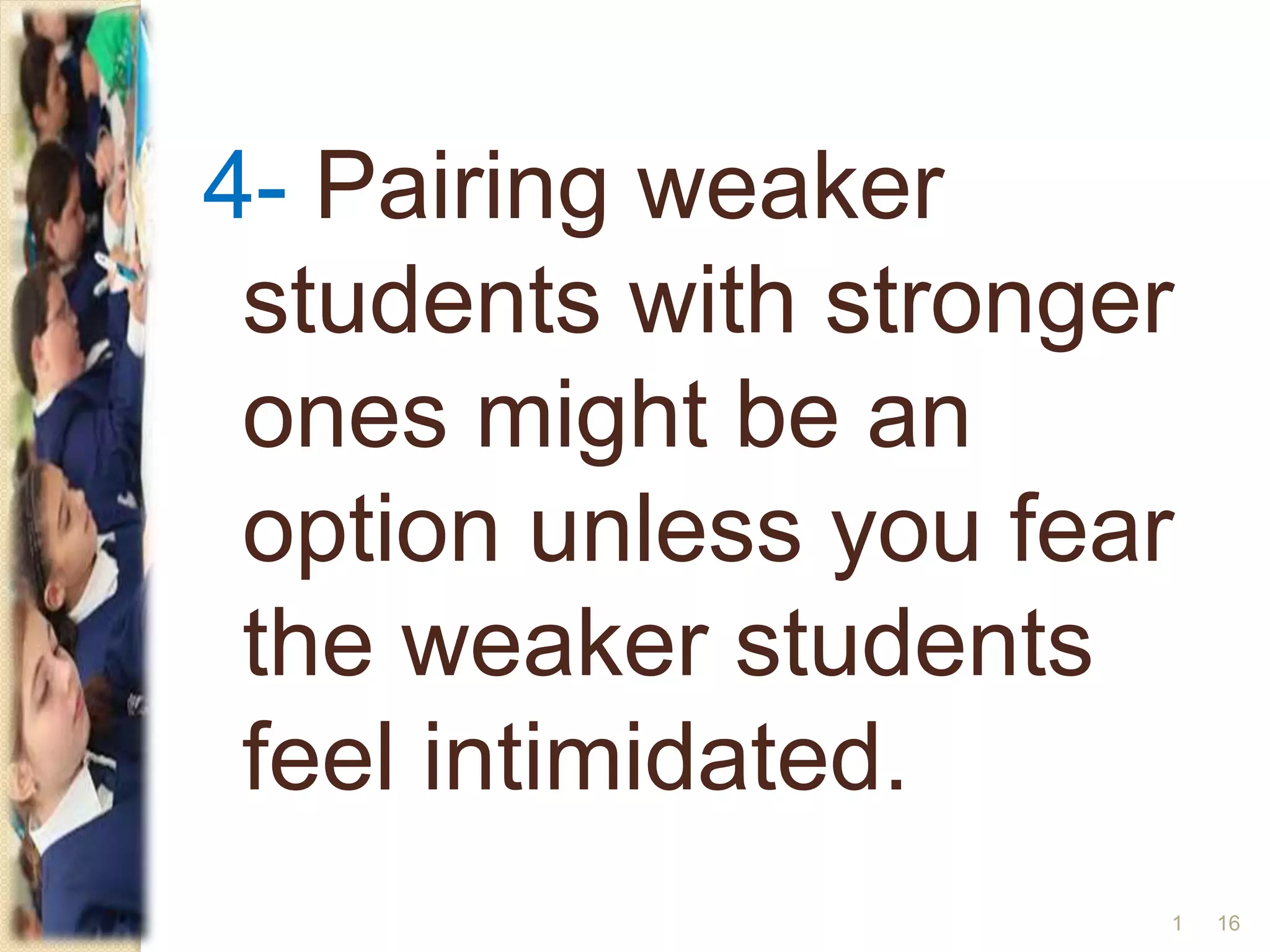 4- Pairing weaker
students with stronger
ones might be an
option unless you fear
the weaker students
feel intimidated.
161
 