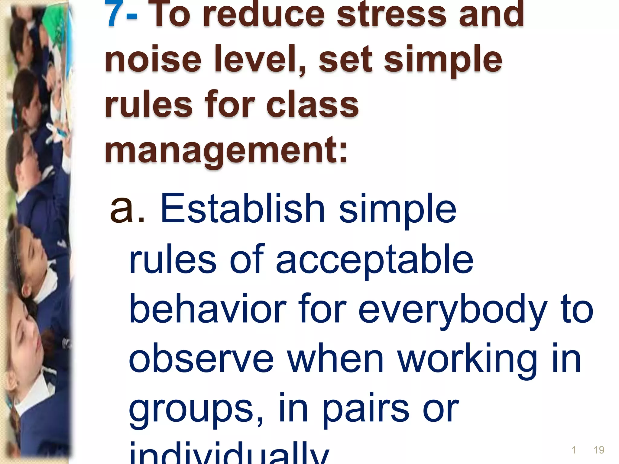 7- To reduce stress and
noise level, set simple
rules for class
management:
a. Establish simple
rules of acceptable
behavior for everybody to
observe when working in
groups, in pairs or
191
 