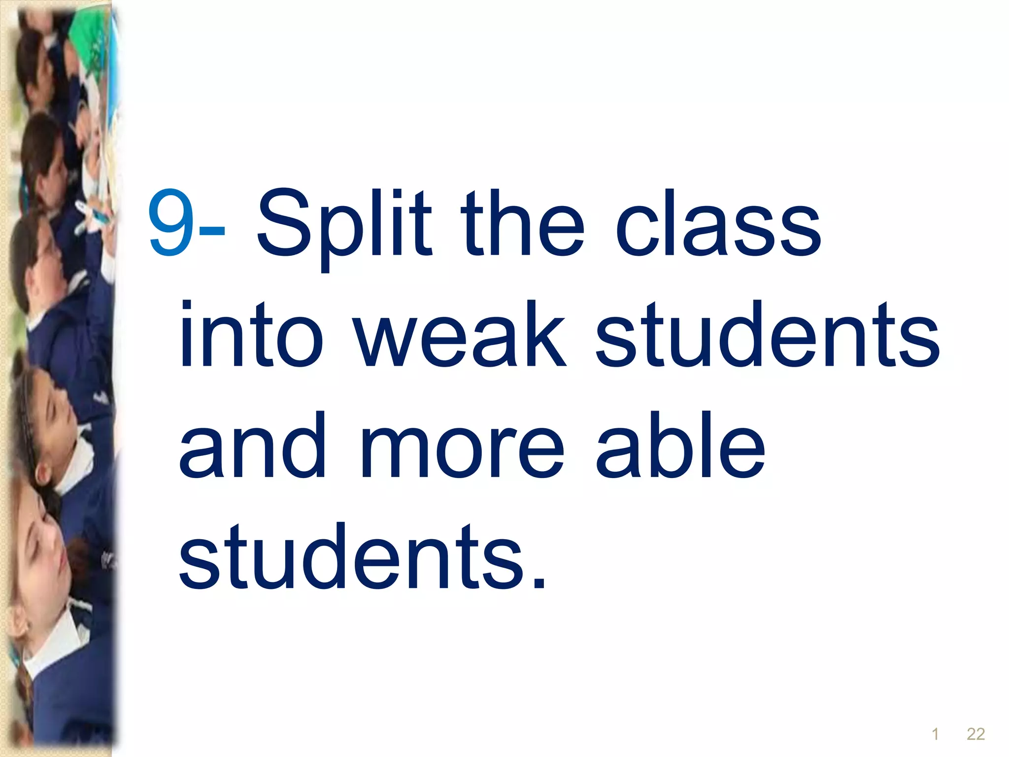 9- Split the class
into weak students
and more able
students.
221
 