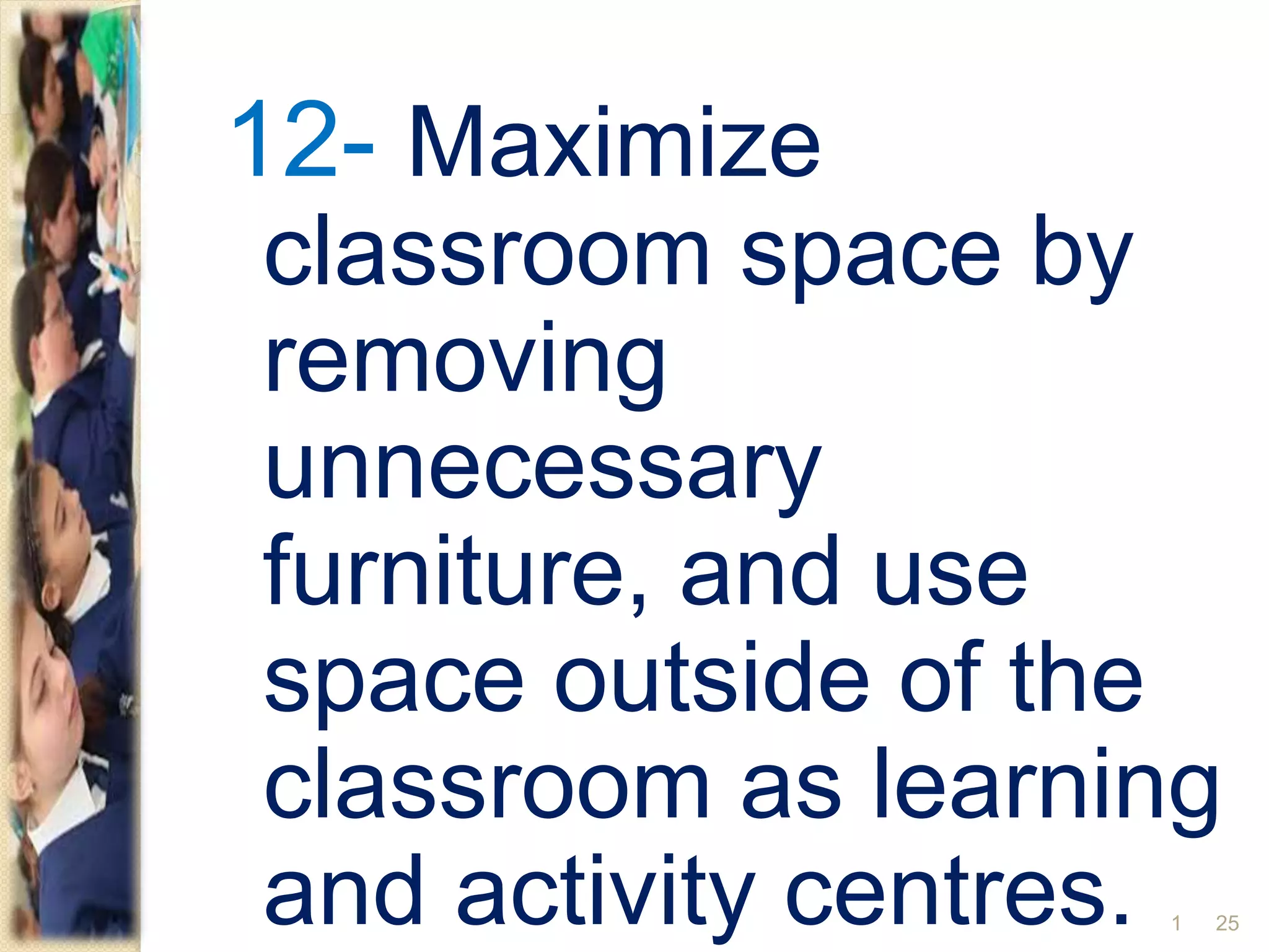 12- Maximize
classroom space by
removing
unnecessary
furniture, and use
space outside of the
classroom as learning
and activity centres. 251
 