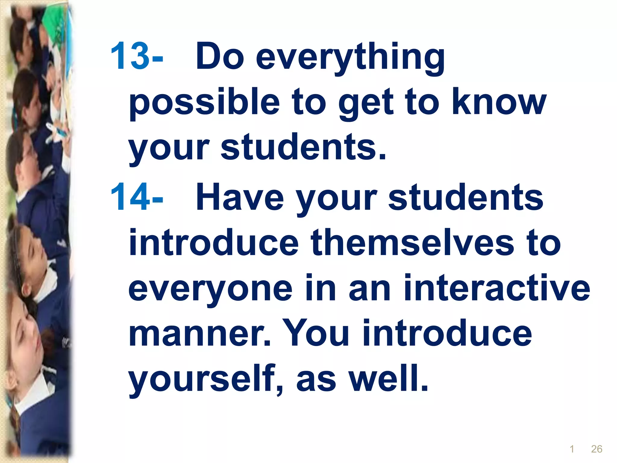 13- Do everything
possible to get to know
your students.
14- Have your students
introduce themselves to
everyone in an interactive
manner. You introduce
yourself, as well.
261
 