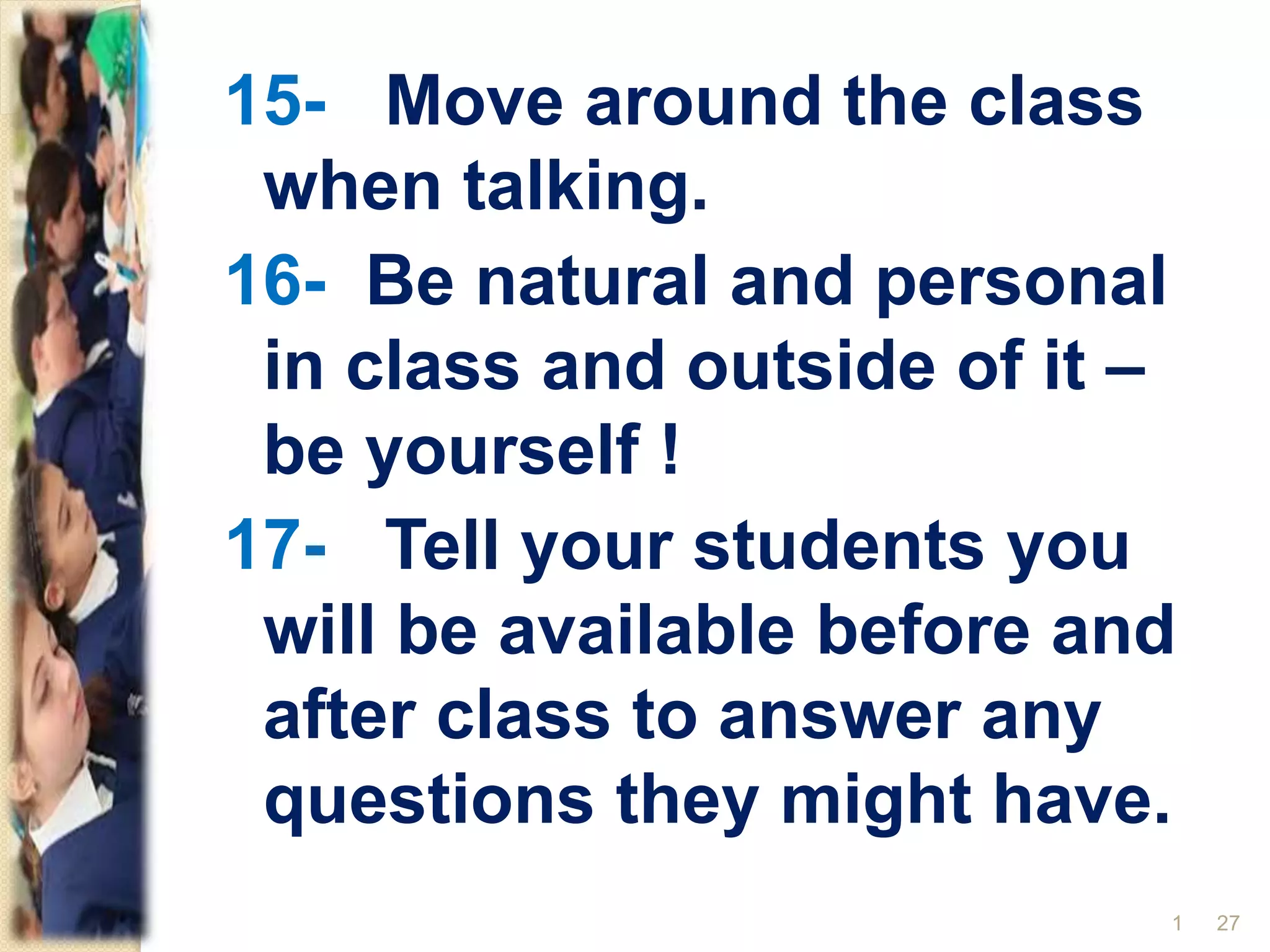 15- Move around the class
when talking.
16- Be natural and personal
in class and outside of it –
be yourself !
17- Tell your students you
will be available before and
after class to answer any
questions they might have.
271
 