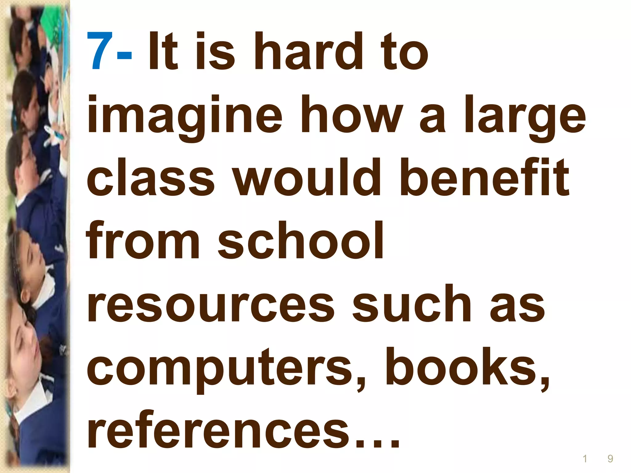 7- It is hard to
imagine how a large
class would benefit
from school
resources such as
computers, books,
references… 91
 