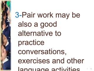 3-Pair work may be
also a good
alternative to
practice
conversations,
exercises and other
151
 