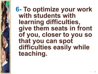 6- To optimize your work
with students with
learning difficulties,
give them seats in front
of you, closer to you so
that you can spot
difficulties easily while
teaching.
181
 