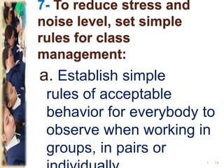 7- To reduce stress and
noise level, set simple
rules for class
management:
a. Establish simple
rules of acceptable
behavior for everybody to
observe when working in
groups, in pairs or
191
 