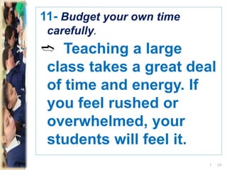 11- Budget your own time
carefully.
➬ Teaching a large
class takes a great deal
of time and energy. If
you feel rushed or
overwhelmed, your
students will feel it.
241
 