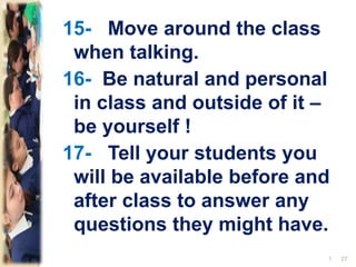 15- Move around the class
when talking.
16- Be natural and personal
in class and outside of it –
be yourself !
17- Tell your students you
will be available before and
after class to answer any
questions they might have.
271
 