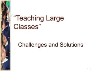 “Teaching Large
Classes”
Challenges and Solutions
}1
 