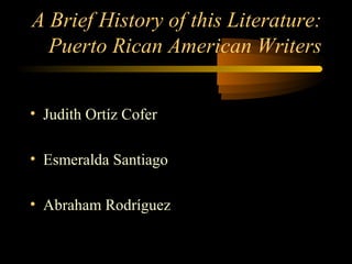 A Brief History of this Literature:
  Puerto Rican American Writers


• Judith Ortíz Cofer

• Esmeralda Santiago

• Abraham Rodríguez
 